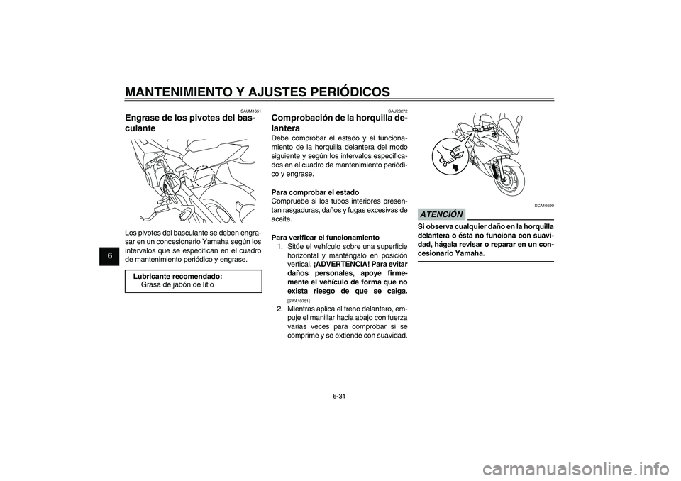 YAMAHA XJ6F 2010 Manuale de Empleo (in Spanish) MANTENIMIENTO Y AJUSTES PERIÓDICOS
6-31
6
SAUM1651
Engrase de los pivotes del bas-
culante Los pivotes del basculante se deben engra-
sar en un concesionario Yamaha según los
intervalos que se espec YAMAHA XJ6F 2010 Manuale de Empleo (in Spanish) MANTENIMIENTO Y AJUSTES PERIÓDICOS
6-31
6
SAUM1651
Engrase de los pivotes del bas-
culante Los pivotes del basculante se deben engra-
sar en un concesionario Yamaha según los
intervalos que se espec
