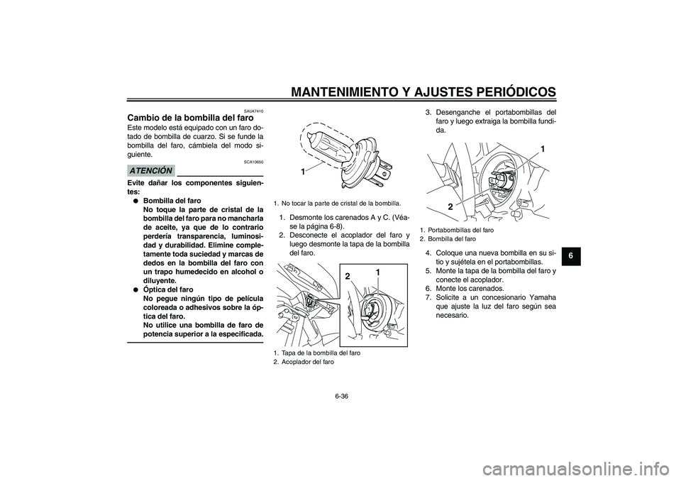 YAMAHA XJ6F 2010 Manuale de Empleo (in Spanish) MANTENIMIENTO Y AJUSTES PERIÓDICOS
6-36
6
SAU47410
Cambio de la bombilla del faro Este modelo está equipado con un faro do-
tado de bombilla de cuarzo. Si se funde la
bombilla del faro, cámbiela de YAMAHA XJ6F 2010 Manuale de Empleo (in Spanish) MANTENIMIENTO Y AJUSTES PERIÓDICOS
6-36
6
SAU47410
Cambio de la bombilla del faro Este modelo está equipado con un faro do-
tado de bombilla de cuarzo. Si se funde la
bombilla del faro, cámbiela de