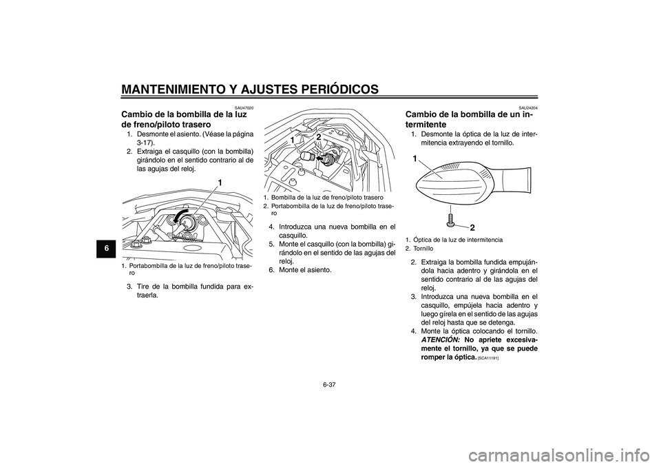 YAMAHA XJ6F 2010 Manuale de Empleo (in Spanish) MANTENIMIENTO Y AJUSTES PERIÓDICOS
6-37
6
SAU47020
Cambio de la bombilla de la luz
de freno/piloto trasero 1. Desmonte el asiento. (Véase la página
3-17).
2. Extraiga el casquillo (con la bombilla YAMAHA XJ6F 2010 Manuale de Empleo (in Spanish) MANTENIMIENTO Y AJUSTES PERIÓDICOS
6-37
6
SAU47020
Cambio de la bombilla de la luz
de freno/piloto trasero 1. Desmonte el asiento. (Véase la página
3-17).
2. Extraiga el casquillo (con la bombilla