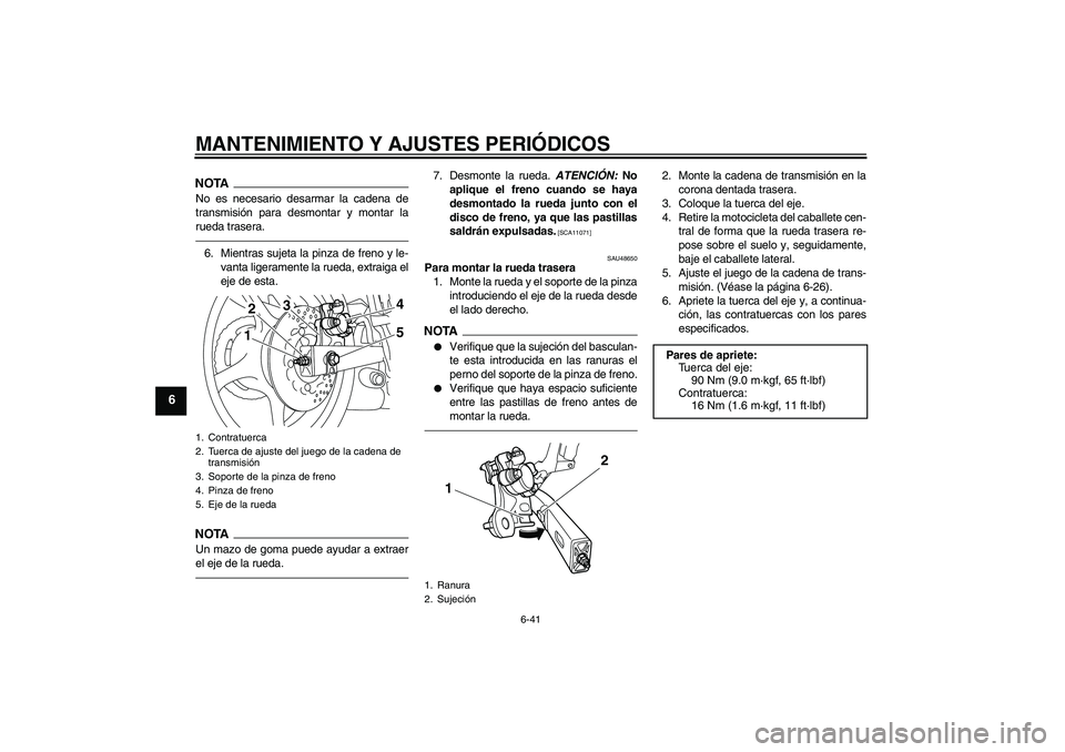 YAMAHA XJ6F 2010  Manuale de Empleo (in Spanish) MANTENIMIENTO Y AJUSTES PERIÓDICOS
6-41
6
NOTANo es necesario desarmar la cadena de
transmisión para desmontar y montar la
rueda trasera.6. Mientras sujeta la pinza de freno y le-
vanta ligeramente 