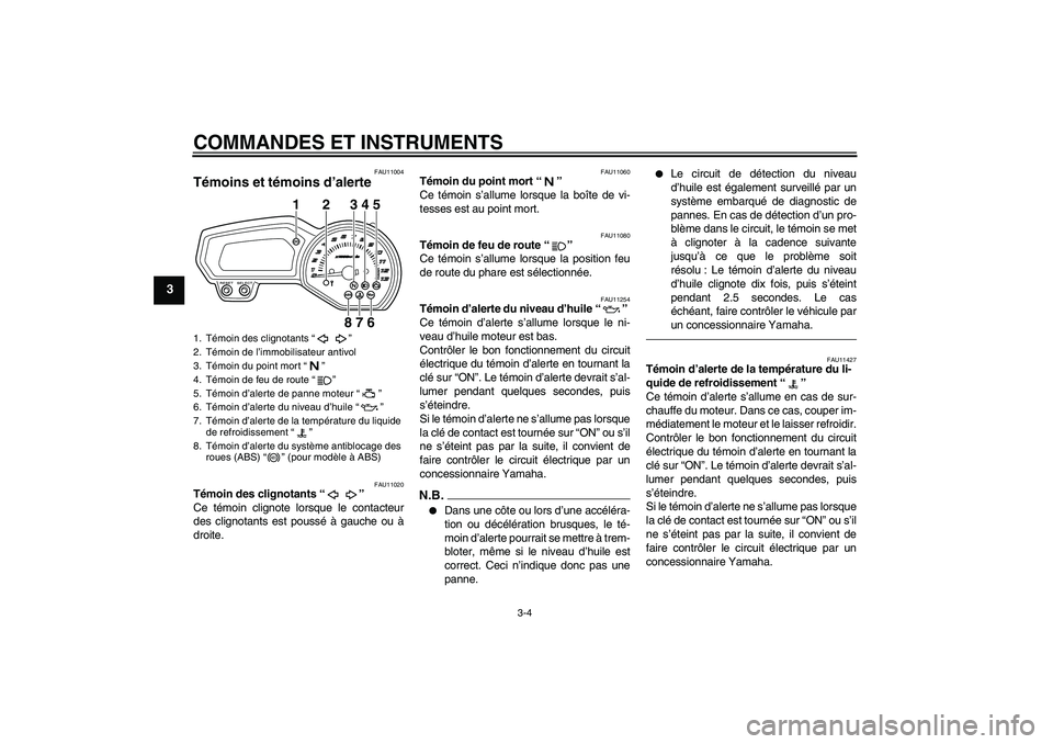 YAMAHA XJ6F 2010  Notices Demploi (in French) COMMANDES ET INSTRUMENTS
3-4
3
FAU11004
Témoins et témoins d’alerte 
FAU11020
Témoin des clignotants“” 
Ce témoin clignote lorsque le contacteur
des clignotants est poussé à gauche ou à
d