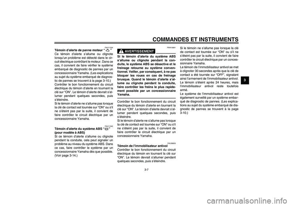 YAMAHA XJ6F 2010  Notices Demploi (in French) COMMANDES ET INSTRUMENTS
3-7
3
FAU11534
Témoin d’alerte de panne moteur“” 
Ce témoin d’alerte s’allume ou clignote
lorsqu’un problème est détecté dans le cir-
cuit électrique contrô