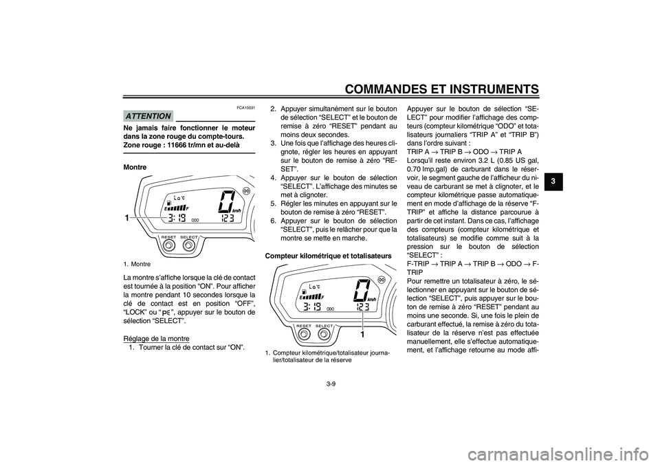 YAMAHA XJ6F 2010  Notices Demploi (in French) COMMANDES ET INSTRUMENTS
3-9
3
ATTENTION
FCA10031
Ne jamais faire fonctionner le moteur
dans la zone rouge du compte-tours.
Zone rouge : 11666 tr/mn et au-delàMontre
La montre s’affiche lorsque la 