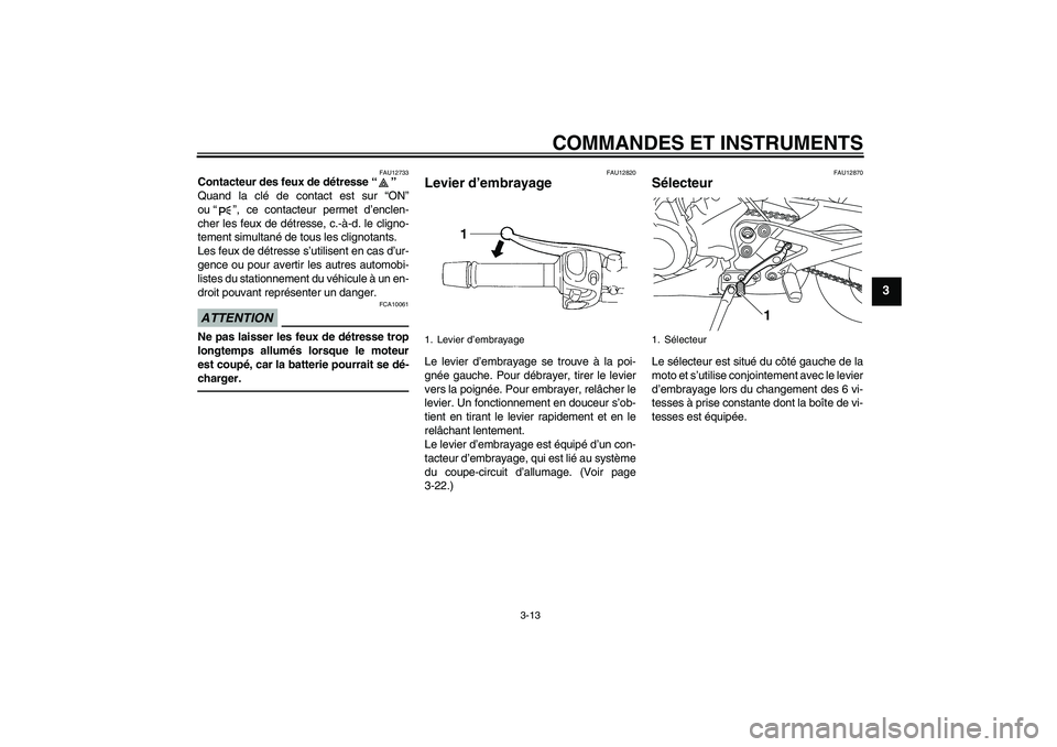 YAMAHA XJ6F 2010  Notices Demploi (in French) COMMANDES ET INSTRUMENTS
3-13
3
FAU12733
Contacteur des feux de détresse“” 
Quand la clé de contact est sur “ON”
ou“”, ce contacteur permet d’enclen-
cher les feux de détresse, c.-à-