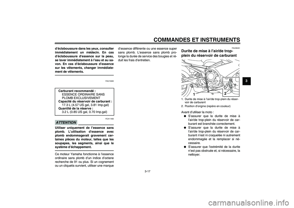 YAMAHA XJ6F 2010  Notices Demploi (in French) COMMANDES ET INSTRUMENTS
3-17
3
d’éclaboussure dans les yeux, consulter
immédiatement un médecin. En cas
d’éclaboussure d’essence sur la peau,
se laver immédiatement à l’eau et au sa-
vo