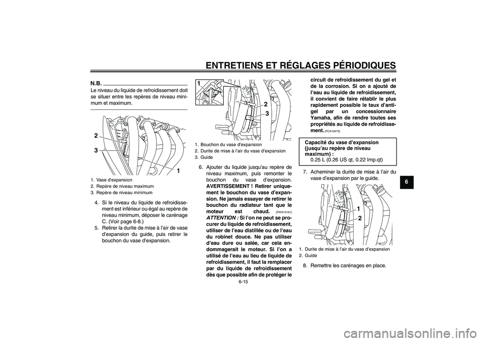 YAMAHA XJ6F 2010  Notices Demploi (in French) ENTRETIENS ET RÉGLAGES PÉRIODIQUES
6-15
6
N.B.Le niveau du liquide de refroidissement doit
se situer entre les repères de niveau mini-
mum et maximum.4. Si le niveau du liquide de refroidisse-
ment