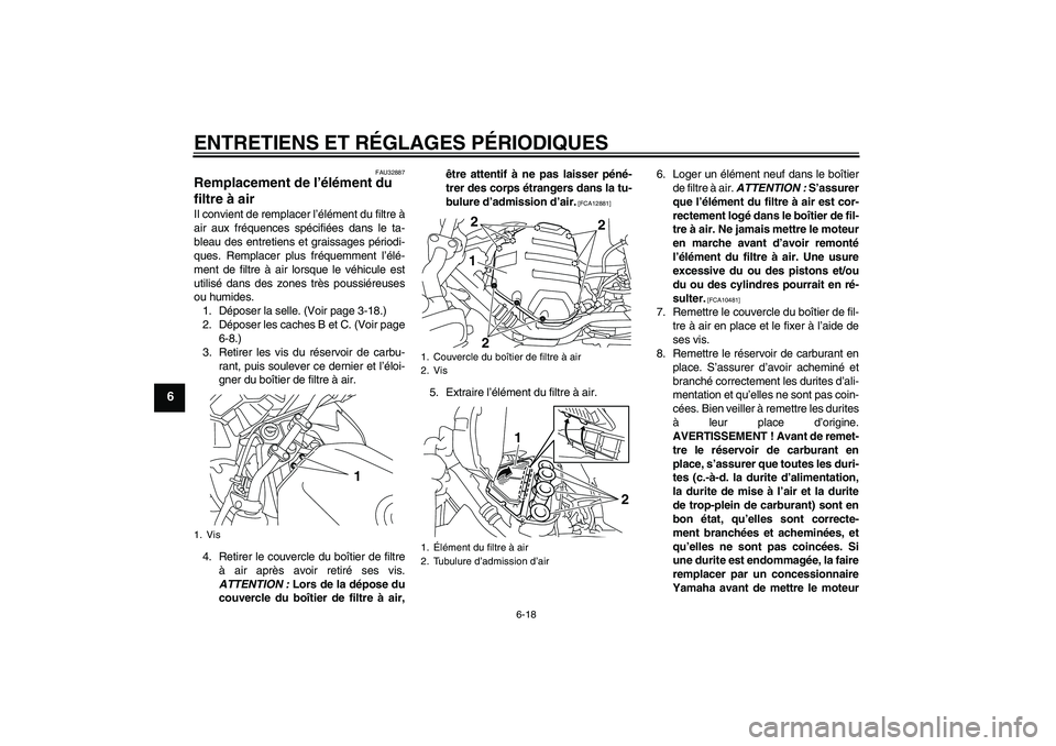 YAMAHA XJ6F 2010  Notices Demploi (in French) ENTRETIENS ET RÉGLAGES PÉRIODIQUES
6-18
6
FAU32887
Remplacement de l’élément du 
filtre à air Il convient de remplacer l’élément du filtre à
air aux fréquences spécifiées dans le ta-
bl