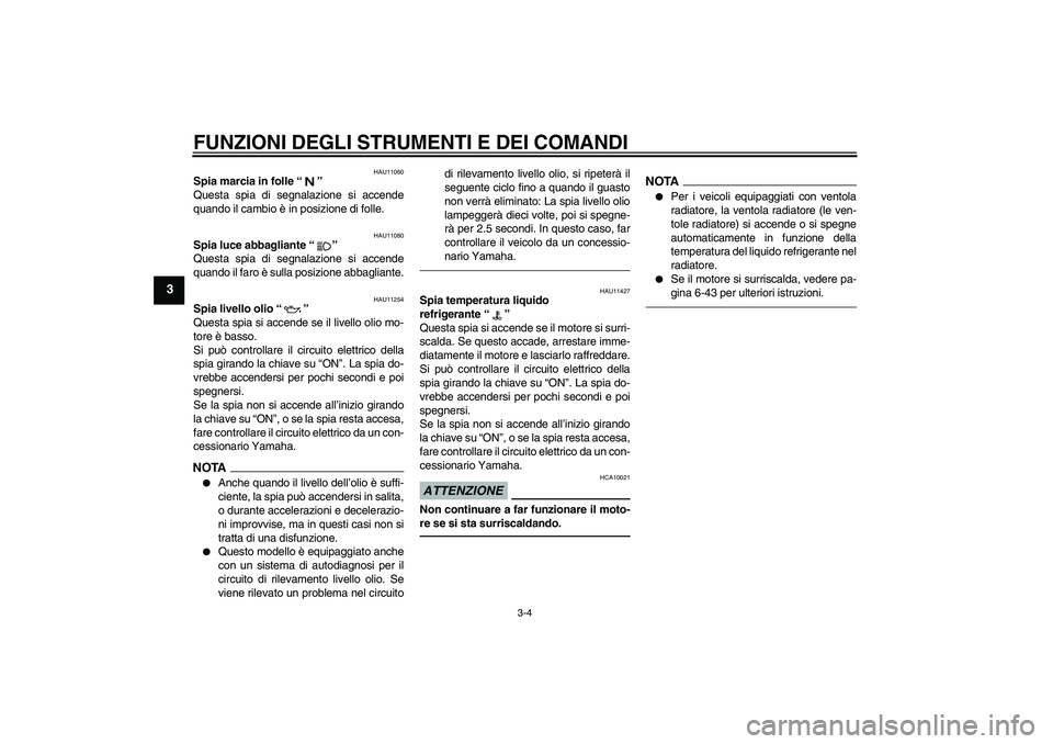 YAMAHA XJ6F 2010 Manuale duso (in Italian) FUNZIONI DEGLI STRUMENTI E DEI COMANDI
3-4
3
HAU11060
Spia marcia in folle“”
Questa spia di segnalazione si accende
quando il cambio è in posizione di folle.
HAU11080
Spia luce abbagliante“” YAMAHA XJ6F 2010 Manuale duso (in Italian) FUNZIONI DEGLI STRUMENTI E DEI COMANDI
3-4
3
HAU11060
Spia marcia in folle“”
Questa spia di segnalazione si accende
quando il cambio è in posizione di folle.
HAU11080
Spia luce abbagliante“”