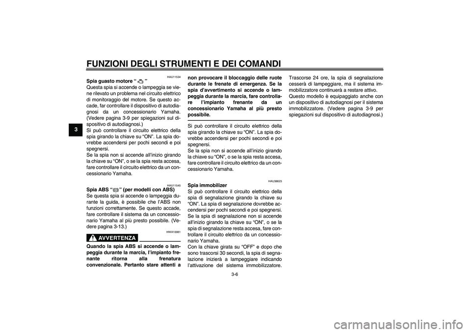 YAMAHA XJ6F 2010 Manuale duso (in Italian) FUNZIONI DEGLI STRUMENTI E DEI COMANDI
3-6
3
HAU11534
Spia guasto motore“”
Questa spia si accende o lampeggia se vie-
ne rilevato un problema nel circuito elettrico
di monitoraggio del motore. Se YAMAHA XJ6F 2010 Manuale duso (in Italian) FUNZIONI DEGLI STRUMENTI E DEI COMANDI
3-6
3
HAU11534
Spia guasto motore“”
Questa spia si accende o lampeggia se vie-
ne rilevato un problema nel circuito elettrico
di monitoraggio del motore. Se