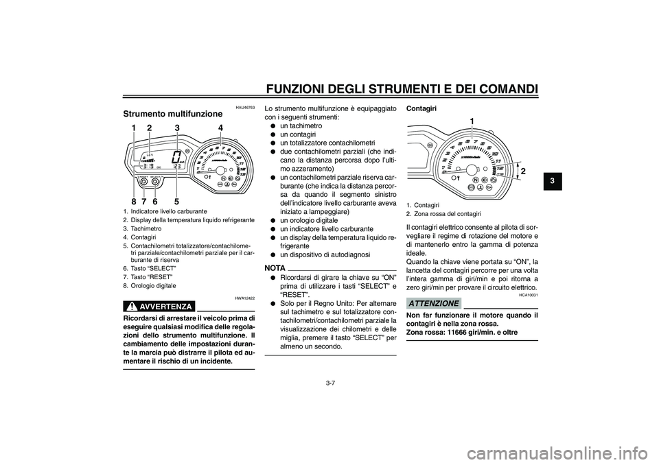 YAMAHA XJ6F 2010  Manuale duso (in Italian) FUNZIONI DEGLI STRUMENTI E DEI COMANDI
3-7
3
HAU46763
Strumento multifunzione 
AVVERTENZA
HWA12422
Ricordarsi di arrestare il veicolo prima di
eseguire qualsiasi modifica delle regola-
zioni dello str