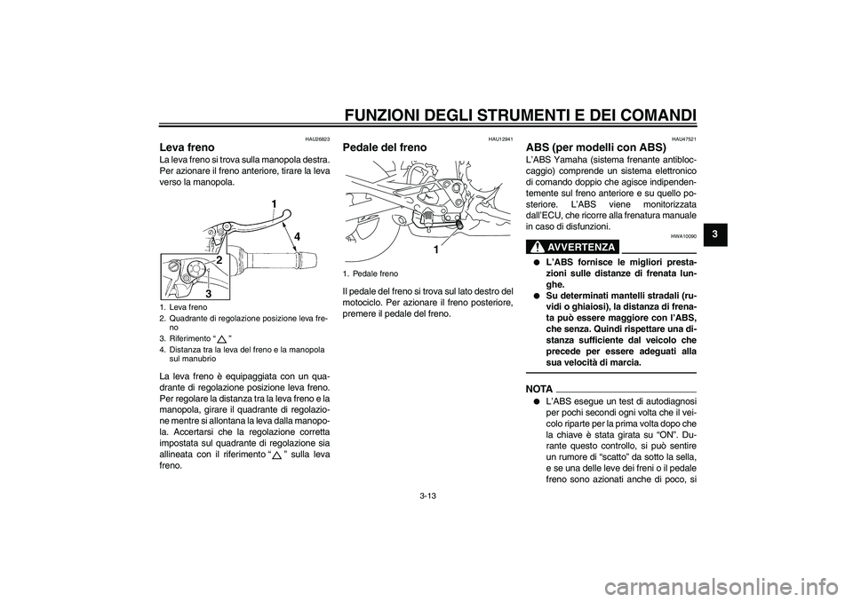 YAMAHA XJ6F 2010  Manuale duso (in Italian) FUNZIONI DEGLI STRUMENTI E DEI COMANDI
3-13
3
HAU26823
Leva freno La leva freno si trova sulla manopola destra.
Per azionare il freno anteriore, tirare la leva
verso la manopola.
La leva freno è equi