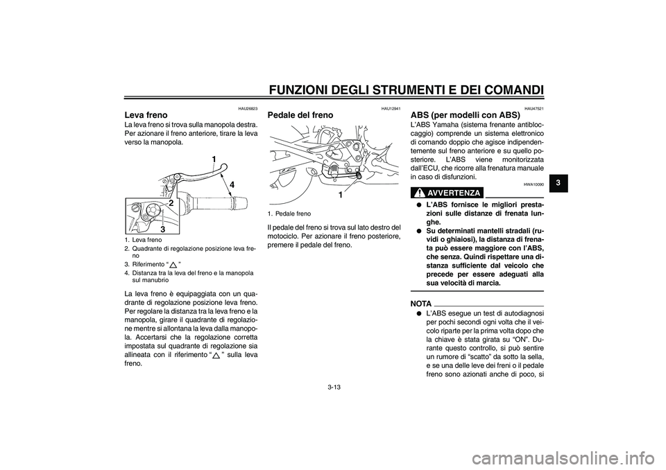 YAMAHA XJ6F 2010  Manuale duso (in Italian) FUNZIONI DEGLI STRUMENTI E DEI COMANDI
3-13
3
HAU26823
Leva freno La leva freno si trova sulla manopola destra.
Per azionare il freno anteriore, tirare la leva
verso la manopola.
La leva freno è equi