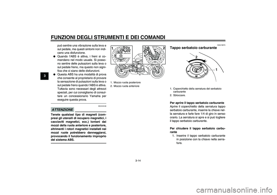 YAMAHA XJ6F 2010  Manuale duso (in Italian) FUNZIONI DEGLI STRUMENTI E DEI COMANDI
3-14
3
può sentire una vibrazione sulla leva e
sul pedale, ma questi sintomi non indi-
cano una disfunzione.

Quando l’ABS è attiva, i freni si co-
mandano 