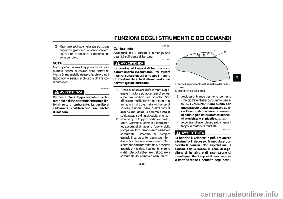 YAMAHA XJ6F 2010  Manuale duso (in Italian) FUNZIONI DEGLI STRUMENTI E DEI COMANDI
3-15
3
2. Riportare la chiave nella sua posizione
originaria girandola in senso antiora-
rio, sfilarla e chiudere il coperchietto
della serratura.NOTANon si può