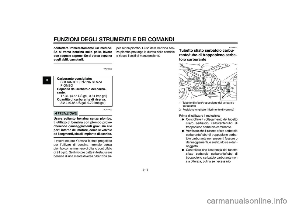 YAMAHA XJ6F 2010  Manuale duso (in Italian) FUNZIONI DEGLI STRUMENTI E DEI COMANDI
3-16
3
contattare immediatamente un medico.
Se si versa benzina sulla pelle, lavare
con acqua e sapone. Se si versa benzina
sugli abiti, cambiarli.
HAU13320
ATTE