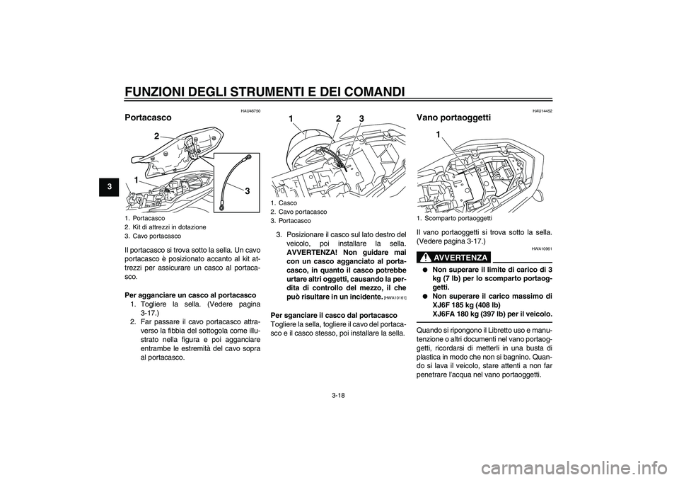 YAMAHA XJ6F 2010 Manuale duso (in Italian) FUNZIONI DEGLI STRUMENTI E DEI COMANDI
3-18
3
HAU46750
Portacasco Il portacasco si trova sotto la sella. Un cavo
portacasco è posizionato accanto al kit at-
trezzi per assicurare un casco al portaca- YAMAHA XJ6F 2010 Manuale duso (in Italian) FUNZIONI DEGLI STRUMENTI E DEI COMANDI
3-18
3
HAU46750
Portacasco Il portacasco si trova sotto la sella. Un cavo
portacasco è posizionato accanto al kit at-
trezzi per assicurare un casco al portaca-