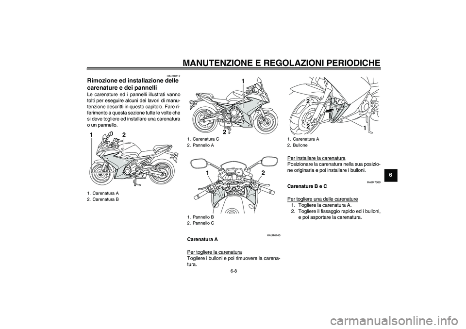 YAMAHA XJ6F 2010 Manuale duso (in Italian) MANUTENZIONE E REGOLAZIONI PERIODICHE
6-8
6
HAU18712
Rimozione ed installazione delle
carenature e dei pannelli Le carenature ed i pannelli illustrati vanno
tolti per eseguire alcuni dei lavori di ma YAMAHA XJ6F 2010 Manuale duso (in Italian) MANUTENZIONE E REGOLAZIONI PERIODICHE
6-8
6
HAU18712
Rimozione ed installazione delle
carenature e dei pannelli Le carenature ed i pannelli illustrati vanno
tolti per eseguire alcuni dei lavori di ma
