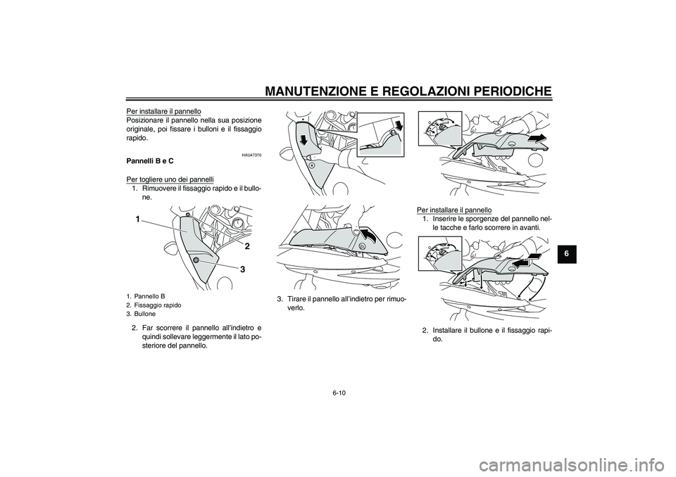 YAMAHA XJ6F 2010 Manuale duso (in Italian) MANUTENZIONE E REGOLAZIONI PERIODICHE
6-10
6
Per installare il pannelloPosizionare il pannello nella sua posizione
originale, poi fissare i bulloni e il fissaggio
rapido.
HAU47370
Pannelli B e C
Per t YAMAHA XJ6F 2010 Manuale duso (in Italian) MANUTENZIONE E REGOLAZIONI PERIODICHE
6-10
6
Per installare il pannelloPosizionare il pannello nella sua posizione
originale, poi fissare i bulloni e il fissaggio
rapido.
HAU47370
Pannelli B e C
Per t