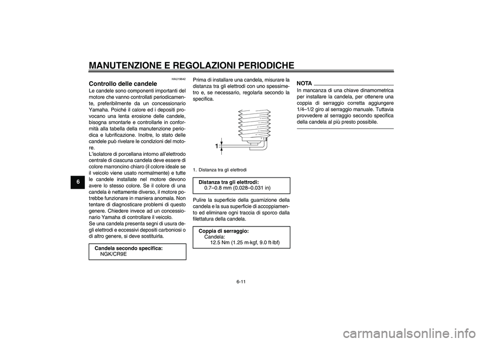 YAMAHA XJ6F 2010 Manuale duso (in Italian) MANUTENZIONE E REGOLAZIONI PERIODICHE
6-11
6
HAU19642
Controllo delle candele Le candele sono componenti importanti del
motore che vanno controllati periodicamen-
te, preferibilmente da un concessiona YAMAHA XJ6F 2010 Manuale duso (in Italian) MANUTENZIONE E REGOLAZIONI PERIODICHE
6-11
6
HAU19642
Controllo delle candele Le candele sono componenti importanti del
motore che vanno controllati periodicamen-
te, preferibilmente da un concessiona