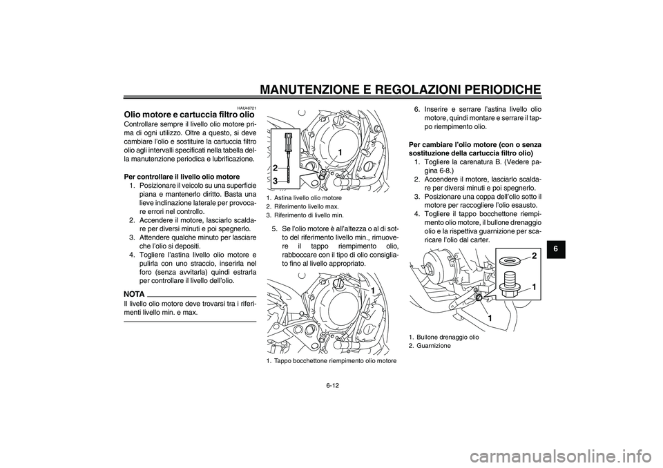 YAMAHA XJ6F 2010 Manuale duso (in Italian) MANUTENZIONE E REGOLAZIONI PERIODICHE
6-12
6
HAU46721
Olio motore e cartuccia filtro olio Controllare sempre il livello olio motore pri-
ma di ogni utilizzo. Oltre a questo, si deve
cambiare l’olio YAMAHA XJ6F 2010 Manuale duso (in Italian) MANUTENZIONE E REGOLAZIONI PERIODICHE
6-12
6
HAU46721
Olio motore e cartuccia filtro olio Controllare sempre il livello olio motore pri-
ma di ogni utilizzo. Oltre a questo, si deve
cambiare l’olio