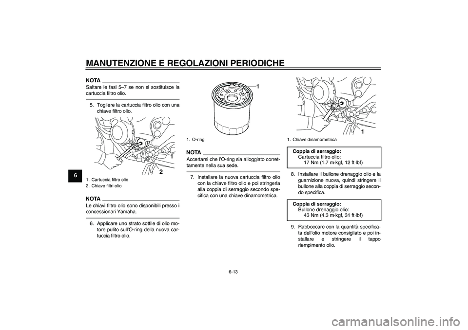 YAMAHA XJ6F 2010 Manuale duso (in Italian) MANUTENZIONE E REGOLAZIONI PERIODICHE
6-13
6
NOTASaltare le fasi 5–7 se non si sostituisce la
cartuccia filtro olio.5. Togliere la cartuccia filtro olio con una
chiave filtro olio.NOTALe chiavi filt YAMAHA XJ6F 2010 Manuale duso (in Italian) MANUTENZIONE E REGOLAZIONI PERIODICHE
6-13
6
NOTASaltare le fasi 5–7 se non si sostituisce la
cartuccia filtro olio.5. Togliere la cartuccia filtro olio con una
chiave filtro olio.NOTALe chiavi filt
