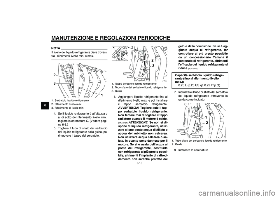 YAMAHA XJ6F 2010 Manuale duso (in Italian) MANUTENZIONE E REGOLAZIONI PERIODICHE
6-15
6
NOTAIl livello del liquido refrigerante deve trovarsi
tra i riferimenti livello min. e max.4. Se il liquido refrigerante è all’altezza o
al di sotto del YAMAHA XJ6F 2010 Manuale duso (in Italian) MANUTENZIONE E REGOLAZIONI PERIODICHE
6-15
6
NOTAIl livello del liquido refrigerante deve trovarsi
tra i riferimenti livello min. e max.4. Se il liquido refrigerante è all’altezza o
al di sotto del