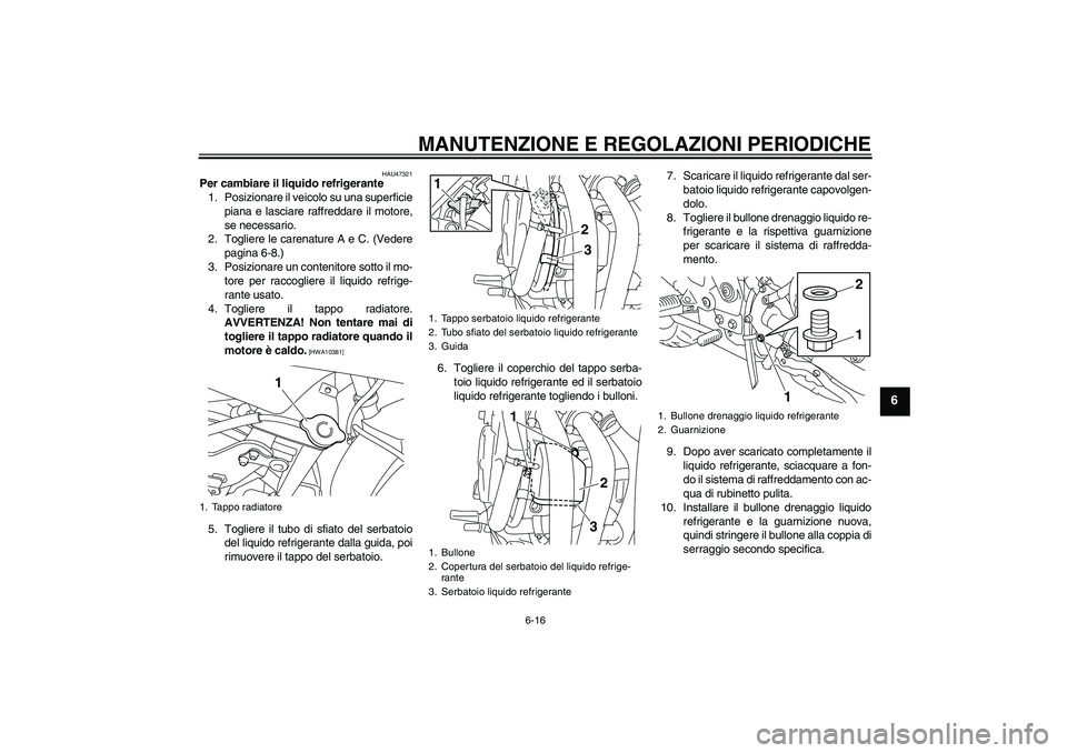 YAMAHA XJ6F 2010 Manuale duso (in Italian) MANUTENZIONE E REGOLAZIONI PERIODICHE
6-16
6
HAU47321
Per cambiare il liquido refrigerante
1. Posizionare il veicolo su una superficie
piana e lasciare raffreddare il motore,
se necessario.
2. Toglier YAMAHA XJ6F 2010 Manuale duso (in Italian) MANUTENZIONE E REGOLAZIONI PERIODICHE
6-16
6
HAU47321
Per cambiare il liquido refrigerante
1. Posizionare il veicolo su una superficie
piana e lasciare raffreddare il motore,
se necessario.
2. Toglier