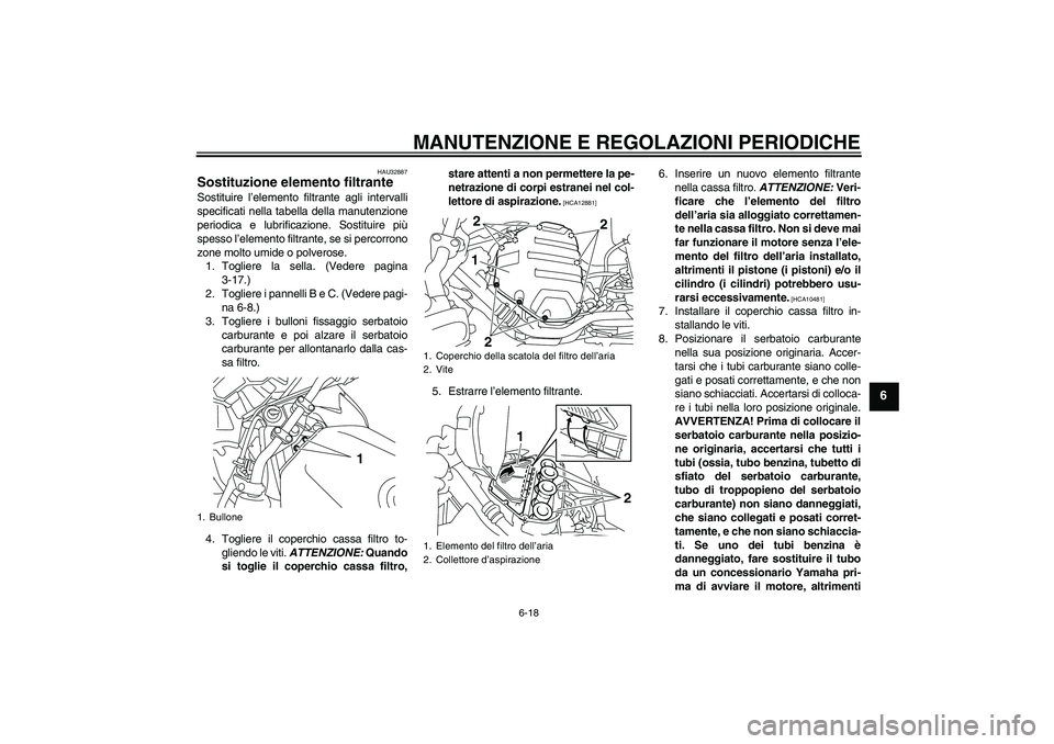 YAMAHA XJ6F 2010  Manuale duso (in Italian) MANUTENZIONE E REGOLAZIONI PERIODICHE
6-18
6
HAU32887
Sostituzione elemento filtrante Sostituire l’elemento filtrante agli intervalli
specificati nella tabella della manutenzione
periodica e lubrifi