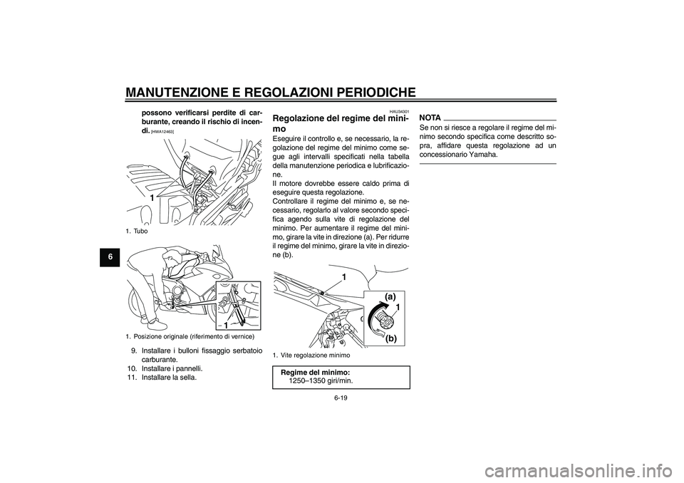 YAMAHA XJ6F 2010  Manuale duso (in Italian) MANUTENZIONE E REGOLAZIONI PERIODICHE
6-19
6
possono verificarsi perdite di car-
burante, creando il rischio di incen-
di.
 [HWA12463]
9. Installare i bulloni fissaggio serbatoio
carburante.
10. Insta