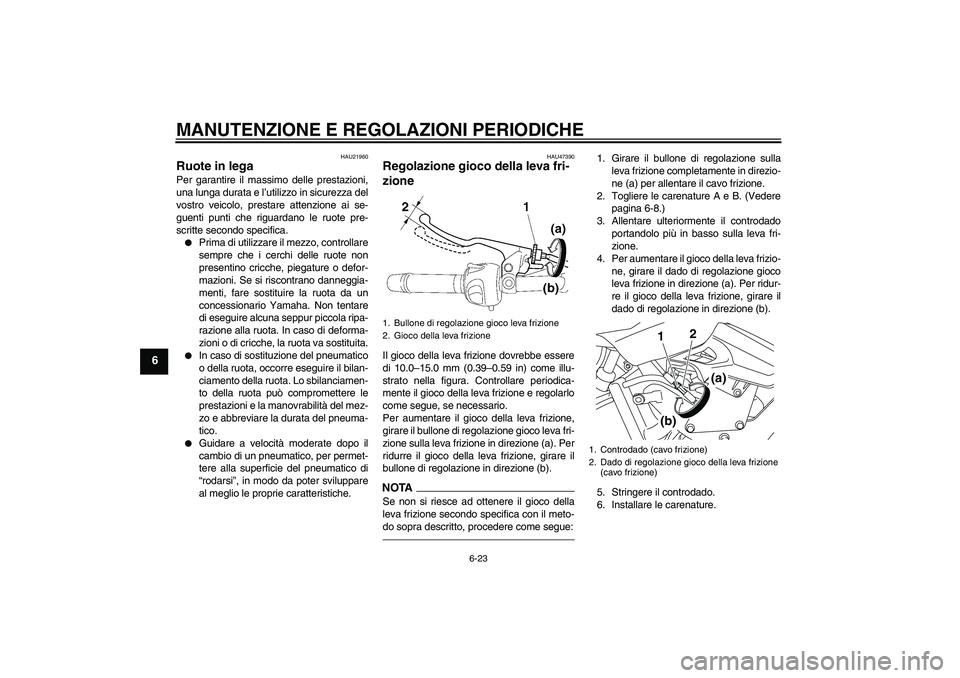 YAMAHA XJ6F 2010  Manuale duso (in Italian) MANUTENZIONE E REGOLAZIONI PERIODICHE
6-23
6
HAU21960
Ruote in lega Per garantire il massimo delle prestazioni,
una lunga durata e l’utilizzo in sicurezza del
vostro veicolo, prestare attenzione ai 