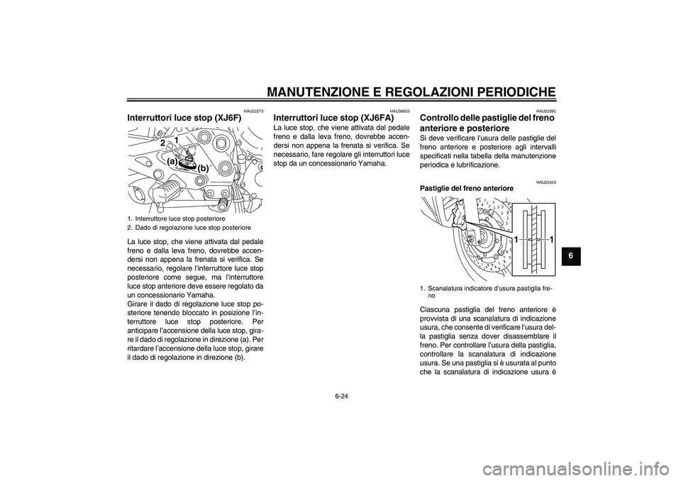 YAMAHA XJ6F 2010  Manuale duso (in Italian) MANUTENZIONE E REGOLAZIONI PERIODICHE
6-24
6
HAU22273
Interruttori luce stop (XJ6F)La luce stop, che viene attivata dal pedale
freno e dalla leva freno, dovrebbe accen-
dersi non appena la frenata si 
