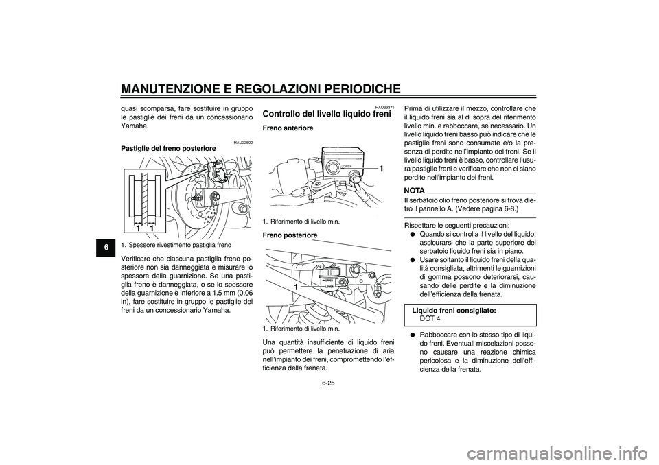 YAMAHA XJ6F 2010  Manuale duso (in Italian) MANUTENZIONE E REGOLAZIONI PERIODICHE
6-25
6
quasi scomparsa, fare sostituire in gruppo
le pastiglie dei freni da un concessionario
Yamaha.
HAU22500
Pastiglie del freno posteriore
Verificare che ciasc