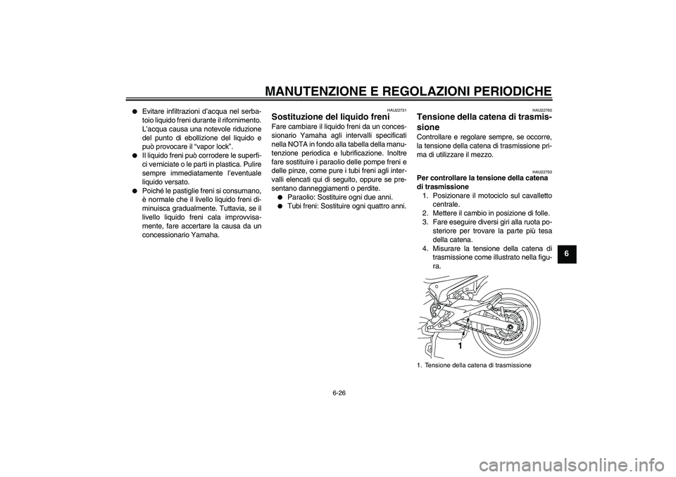 YAMAHA XJ6F 2010  Manuale duso (in Italian) MANUTENZIONE E REGOLAZIONI PERIODICHE
6-26
6

Evitare infiltrazioni d’acqua nel serba-
toio liquido freni durante il rifornimento.
L’acqua causa una notevole riduzione
del punto di ebollizione de