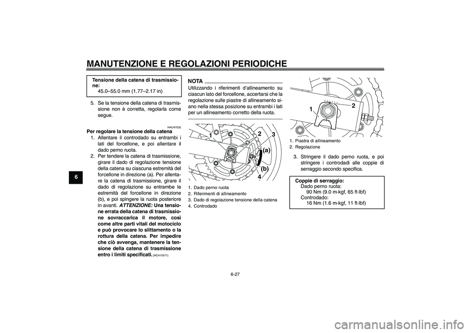 YAMAHA XJ6F 2010  Manuale duso (in Italian) MANUTENZIONE E REGOLAZIONI PERIODICHE
6-27
6
5. Se la tensione della catena di trasmis-
sione non è corretta, regolarla come
segue.
HAU47032
Per regolare la tensione della catena
1. Allentare il cont
