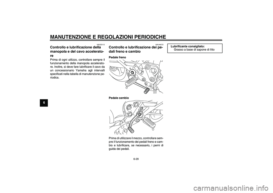 YAMAHA XJ6F 2010 Manuale duso (in Italian) MANUTENZIONE E REGOLAZIONI PERIODICHE
6-29
6
HAU23112
Controllo e lubrificazione della
manopola e del cavo accelerato-
re Prima di ogni utilizzo, controllare sempre il
funzionamento della manopola ac YAMAHA XJ6F 2010 Manuale duso (in Italian) MANUTENZIONE E REGOLAZIONI PERIODICHE
6-29
6
HAU23112
Controllo e lubrificazione della
manopola e del cavo accelerato-
re Prima di ogni utilizzo, controllare sempre il
funzionamento della manopola ac