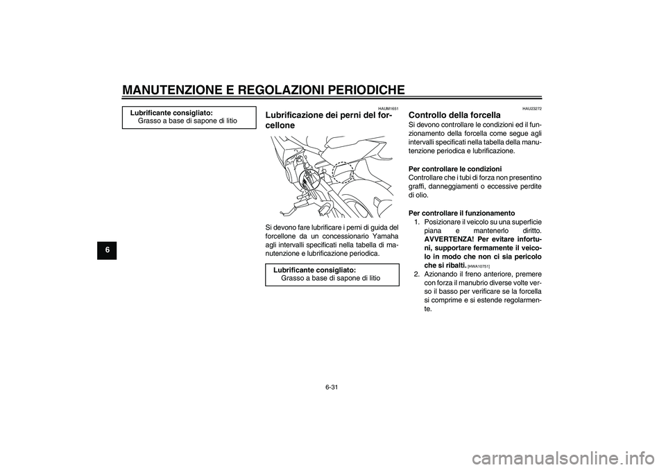 YAMAHA XJ6F 2010 Manuale duso (in Italian) MANUTENZIONE E REGOLAZIONI PERIODICHE
6-31
6
HAUM1651
Lubrificazione dei perni del for-
cellone Si devono fare lubrificare i perni di guida del
forcellone da un concessionario Yamaha
agli intervalli s YAMAHA XJ6F 2010 Manuale duso (in Italian) MANUTENZIONE E REGOLAZIONI PERIODICHE
6-31
6
HAUM1651
Lubrificazione dei perni del for-
cellone Si devono fare lubrificare i perni di guida del
forcellone da un concessionario Yamaha
agli intervalli s