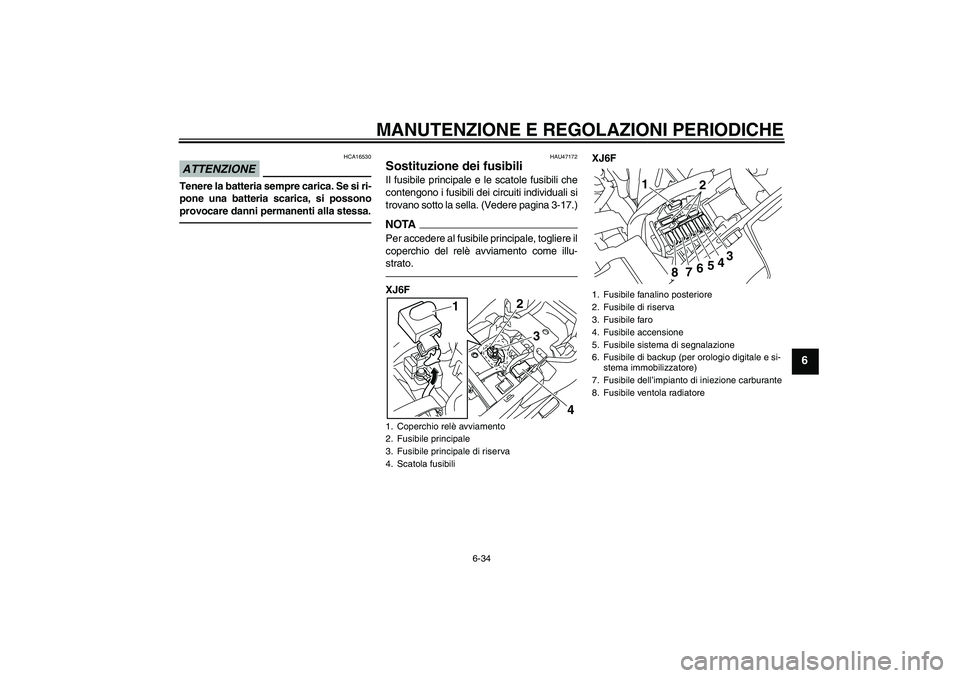 YAMAHA XJ6F 2010 Manuale duso (in Italian) MANUTENZIONE E REGOLAZIONI PERIODICHE
6-34
6
ATTENZIONE
HCA16530
Tenere la batteria sempre carica. Se si ri-
pone una batteria scarica, si possono
provocare danni permanenti alla stessa.
HAU47172
Sost YAMAHA XJ6F 2010 Manuale duso (in Italian) MANUTENZIONE E REGOLAZIONI PERIODICHE
6-34
6
ATTENZIONE
HCA16530
Tenere la batteria sempre carica. Se si ri-
pone una batteria scarica, si possono
provocare danni permanenti alla stessa.
HAU47172
Sost