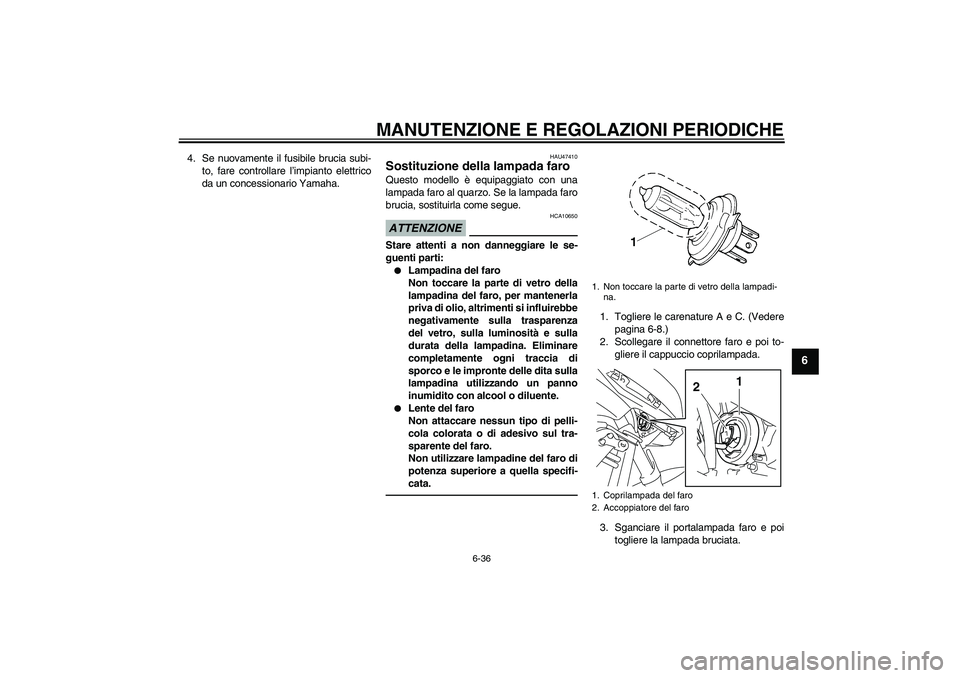 YAMAHA XJ6F 2010 Manuale duso (in Italian) MANUTENZIONE E REGOLAZIONI PERIODICHE
6-36
6
4. Se nuovamente il fusibile brucia subi-
to, fare controllare l’impianto elettrico
da un concessionario Yamaha.
HAU47410
Sostituzione della lampada faro YAMAHA XJ6F 2010 Manuale duso (in Italian) MANUTENZIONE E REGOLAZIONI PERIODICHE
6-36
6
4. Se nuovamente il fusibile brucia subi-
to, fare controllare l’impianto elettrico
da un concessionario Yamaha.
HAU47410
Sostituzione della lampada faro