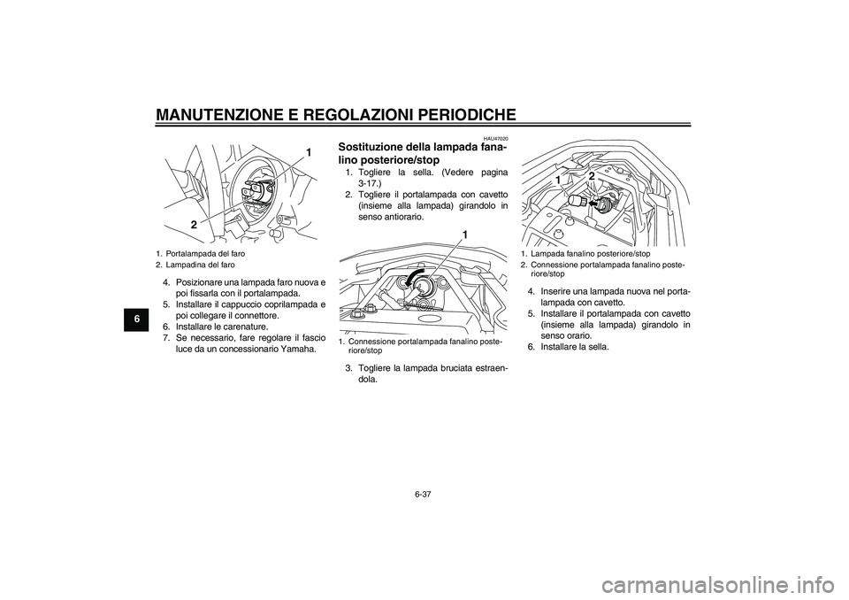 YAMAHA XJ6F 2010 Manuale duso (in Italian) MANUTENZIONE E REGOLAZIONI PERIODICHE
6-37
6
4. Posizionare una lampada faro nuova e
poi fissarla con il portalampada.
5. Installare il cappuccio coprilampada e
poi collegare il connettore.
6. Install YAMAHA XJ6F 2010 Manuale duso (in Italian) MANUTENZIONE E REGOLAZIONI PERIODICHE
6-37
6
4. Posizionare una lampada faro nuova e
poi fissarla con il portalampada.
5. Installare il cappuccio coprilampada e
poi collegare il connettore.
6. Install
