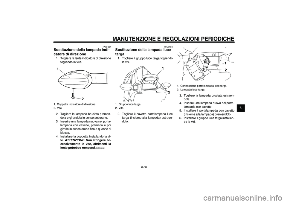YAMAHA XJ6F 2010  Manuale duso (in Italian) MANUTENZIONE E REGOLAZIONI PERIODICHE
6-38
6
HAU24204
Sostituzione della lampada indi-
catore di direzione 1. Togliere la lente indicatore di direzione
togliendo la vite.
2. Togliere la lampada brucia