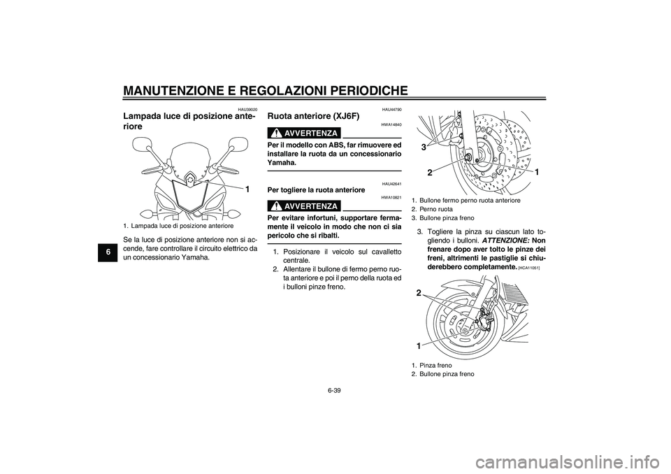 YAMAHA XJ6F 2010  Manuale duso (in Italian) MANUTENZIONE E REGOLAZIONI PERIODICHE
6-39
6
HAU39020
Lampada luce di posizione ante-
riore Se la luce di posizione anteriore non si ac-
cende, fare controllare il circuito elettrico da
un concessiona