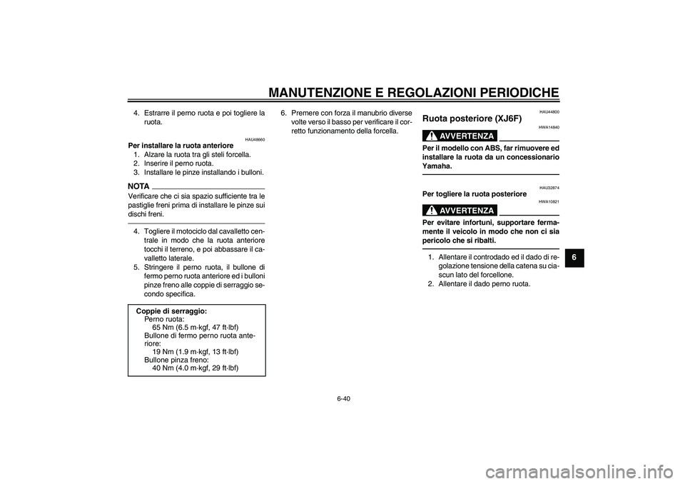 YAMAHA XJ6F 2010  Manuale duso (in Italian) MANUTENZIONE E REGOLAZIONI PERIODICHE
6-40
6
4. Estrarre il perno ruota e poi togliere la
ruota.
HAU48660
Per installare la ruota anteriore
1. Alzare la ruota tra gli steli forcella.
2. Inserire il pe