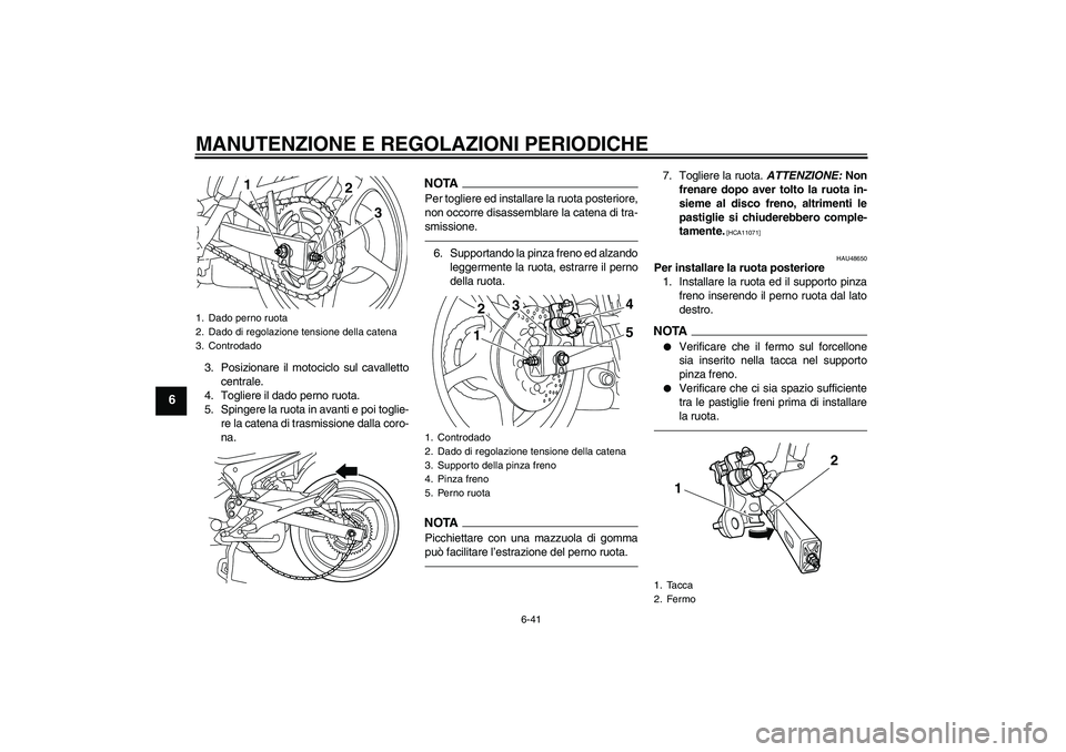 YAMAHA XJ6F 2010  Manuale duso (in Italian) MANUTENZIONE E REGOLAZIONI PERIODICHE
6-41
6
3. Posizionare il motociclo sul cavalletto
centrale.
4. Togliere il dado perno ruota.
5. Spingere la ruota in avanti e poi toglie-
re la catena di trasmiss