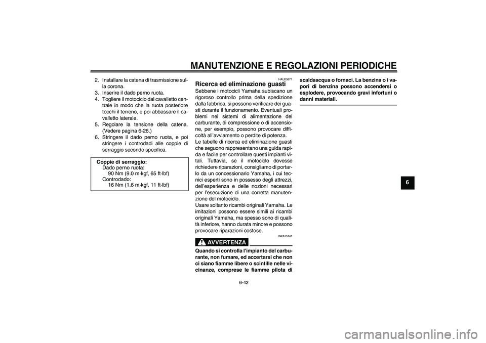YAMAHA XJ6F 2010  Manuale duso (in Italian) MANUTENZIONE E REGOLAZIONI PERIODICHE
6-42
6
2. Installare la catena di trasmissione sul-
la corona.
3. Inserire il dado perno ruota.
4. Togliere il motociclo dal cavalletto cen-
trale in modo che la 