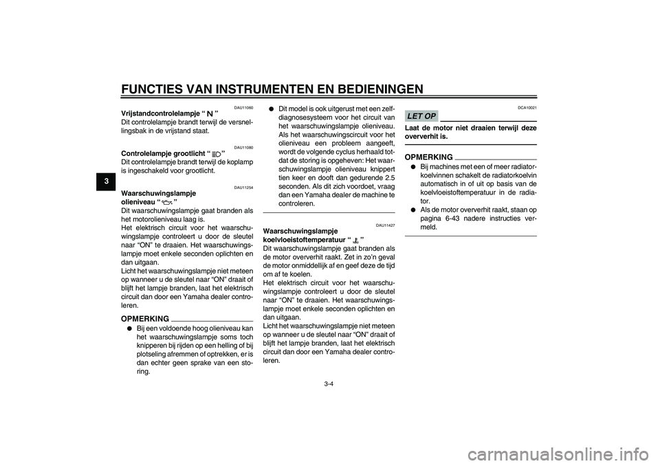 YAMAHA XJ6F 2010 Instructieboekje (in Dutch) FUNCTIES VAN INSTRUMENTEN EN BEDIENINGEN
3-4
3
DAU11060
Vrijstandcontrolelampje“”
Dit controlelampje brandt terwijl de versnel-
lingsbak in de vrijstand staat.
DAU11080
Controlelampje grootlicht YAMAHA XJ6F 2010 Instructieboekje (in Dutch) FUNCTIES VAN INSTRUMENTEN EN BEDIENINGEN
3-4
3
DAU11060
Vrijstandcontrolelampje“”
Dit controlelampje brandt terwijl de versnel-
lingsbak in de vrijstand staat.
DAU11080
Controlelampje grootlicht