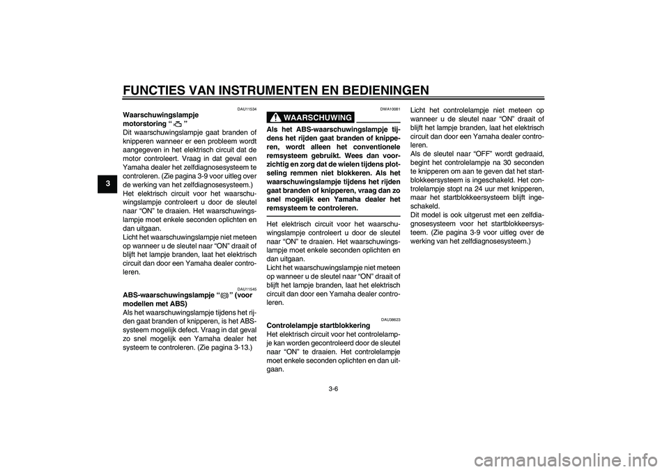 YAMAHA XJ6F 2010  Instructieboekje (in Dutch) FUNCTIES VAN INSTRUMENTEN EN BEDIENINGEN
3-6
3
DAU11534
Waarschuwingslampje 
motorstoring“” 
Dit waarschuwingslampje gaat branden of
knipperen wanneer er een probleem wordt
aangegeven in het elekt