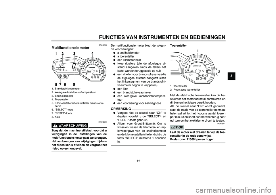 YAMAHA XJ6F 2010 Instructieboekje (in Dutch) FUNCTIES VAN INSTRUMENTEN EN BEDIENINGEN
3-7
3
DAU46763
Multifunctionele meter
WAARSCHUWING
DWA12422
Zorg dat de machine stilstaat voordat u
wijzigingen in de instellingen van de
multifunctionele met YAMAHA XJ6F 2010 Instructieboekje (in Dutch) FUNCTIES VAN INSTRUMENTEN EN BEDIENINGEN
3-7
3
DAU46763
Multifunctionele meter
WAARSCHUWING
DWA12422
Zorg dat de machine stilstaat voordat u
wijzigingen in de instellingen van de
multifunctionele met