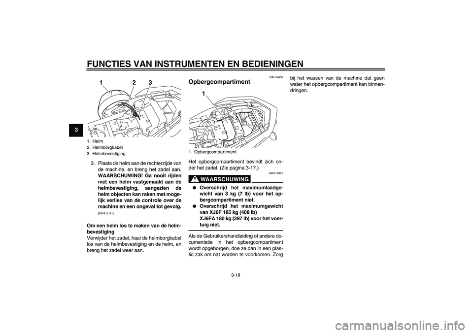 YAMAHA XJ6F 2010 Instructieboekje (in Dutch) FUNCTIES VAN INSTRUMENTEN EN BEDIENINGEN
3-18
3
3. Plaats de helm aan de rechterzijde van
de machine, en breng het zadel aan.
WAARSCHUWING! Ga nooit rijden
met een helm vastgemaakt aan de
helmbevestig YAMAHA XJ6F 2010 Instructieboekje (in Dutch) FUNCTIES VAN INSTRUMENTEN EN BEDIENINGEN
3-18
3
3. Plaats de helm aan de rechterzijde van
de machine, en breng het zadel aan.
WAARSCHUWING! Ga nooit rijden
met een helm vastgemaakt aan de
helmbevestig