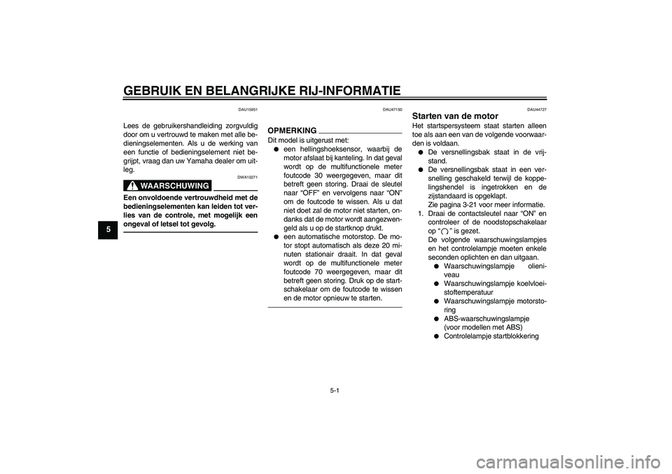 YAMAHA XJ6F 2010  Instructieboekje (in Dutch) GEBRUIK EN BELANGRIJKE RIJ-INFORMATIE
5-1
5
DAU15951
Lees de gebruikershandleiding zorgvuldig
door om u vertrouwd te maken met alle be-
dieningselementen. Als u de werking van
een functie of bediening