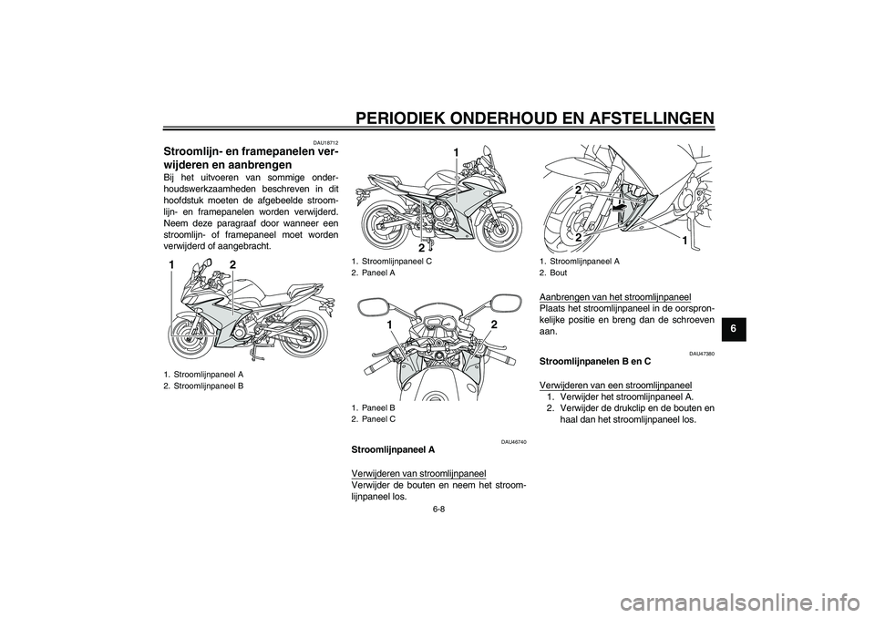 YAMAHA XJ6F 2010  Instructieboekje (in Dutch) PERIODIEK ONDERHOUD EN AFSTELLINGEN
6-8
6
DAU18712
Stroomlijn- en framepanelen ver-
wijderen en aanbrengen Bij het uitvoeren van sommige onder-
houdswerkzaamheden beschreven in dit
hoofdstuk moeten de